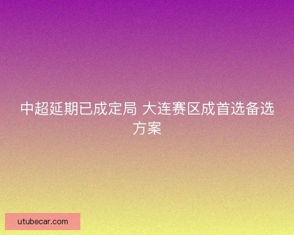 中超延期已成定局 大连赛区成首选备选方案